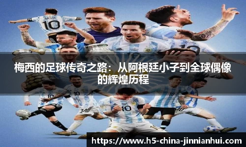 梅西的足球传奇之路：从阿根廷小子到全球偶像的辉煌历程