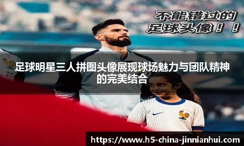 足球明星三人拼图头像展现球场魅力与团队精神的完美结合