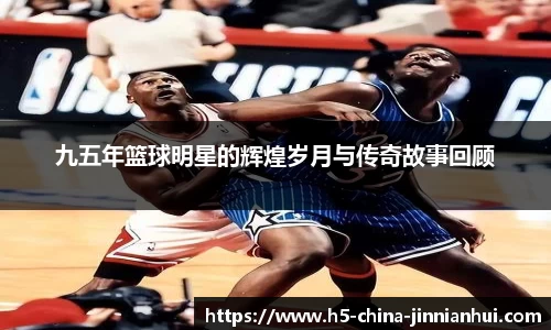 九五年篮球明星的辉煌岁月与传奇故事回顾